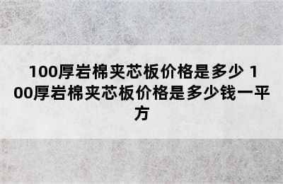 100厚岩棉夹芯板价格是多少 100厚岩棉夹芯板价格是多少钱一平方